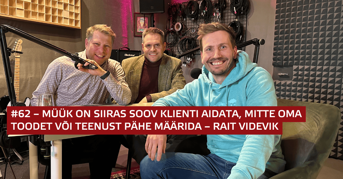 #62 – Müük on siiras soov klienti aidata, mitte oma toodet või teenust pähe määrida – Rait Videvik